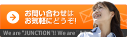 お問い合わせご相談はお気軽にどうぞ！｜We are "JUNCTION"!!